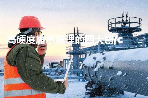 高硬度廢水處理的四大創(chuàng)新突破！